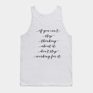 if you can't stop thinking about it don't stop working for it Tank Top